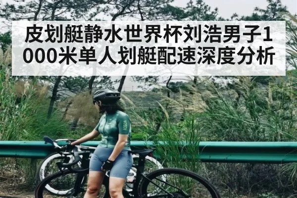皮划艇静水世界杯刘浩男子1000米单人划艇配速深度分析