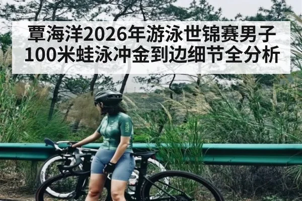 覃海洋2026年游泳世锦赛男子100米蛙泳冲金到边细节全分析