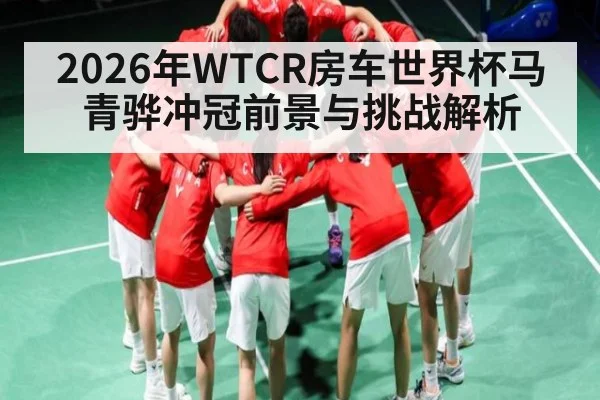 2026年WTCR房车世界杯马青骅冲冠前景与挑战解析