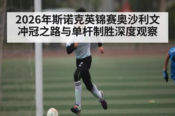 2026年斯诺克英锦赛奥沙利文冲冠之路与单杆制胜深度观察
